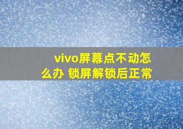 vivo屏幕点不动怎么办 锁屏解锁后正常